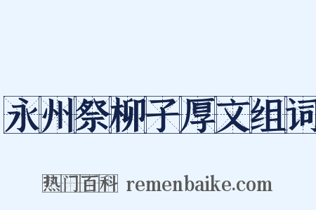 永州祭柳子厚文组词是什么意思的图片